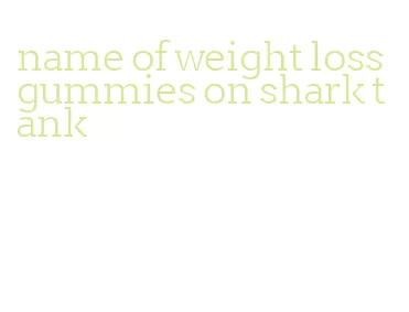 name of weight loss gummies on shark tank